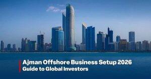 Ajman Offshore Business Setup 2026 Guide to Global Investors